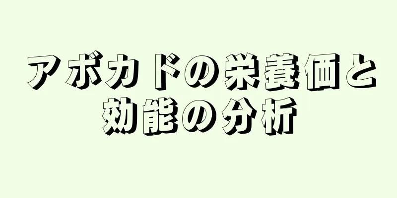 アボカドの栄養価と効能の分析