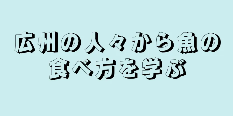 広州の人々から魚の食べ方を学ぶ