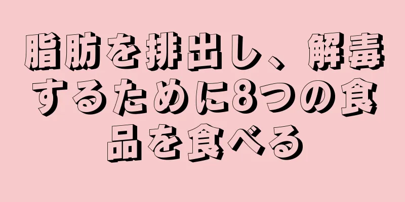 脂肪を排出し、解毒するために8つの食品を食べる