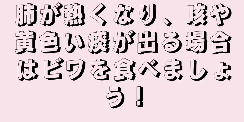 肺が熱くなり、咳や黄色い痰が出る場合はビワを食べましょう！