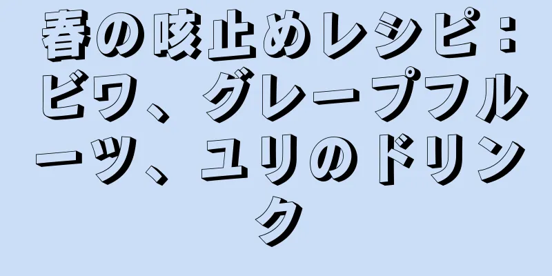 春の咳止めレシピ：ビワ、グレープフルーツ、ユリのドリンク