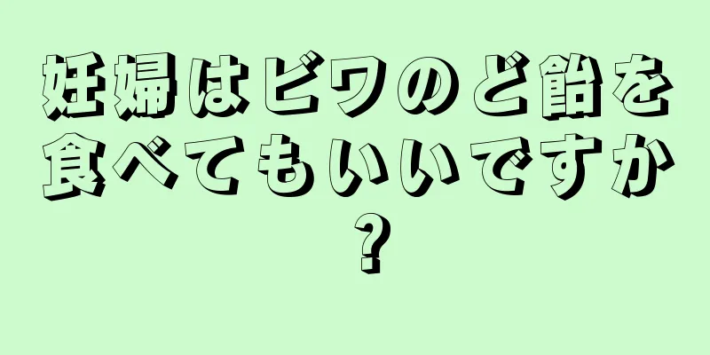 妊婦はビワのど飴を食べてもいいですか？