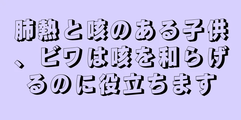 肺熱と咳のある子供、ビワは咳を和らげるのに役立ちます