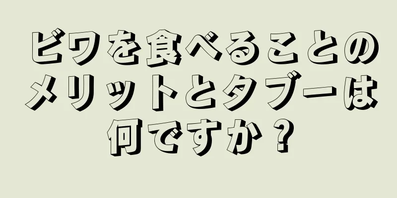 ビワを食べることのメリットとタブーは何ですか？