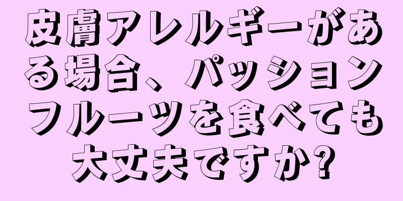 皮膚アレルギーがある場合、パッションフルーツを食べても大丈夫ですか?