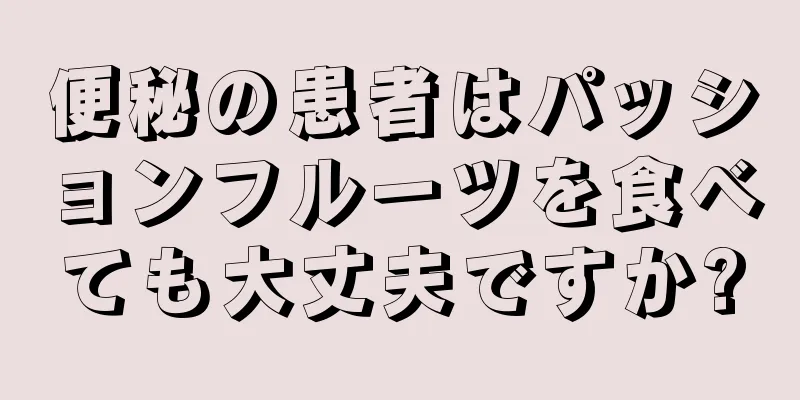 便秘の患者はパッションフルーツを食べても大丈夫ですか?