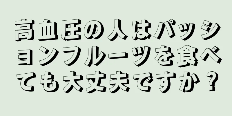 高血圧の人はパッションフルーツを食べても大丈夫ですか？