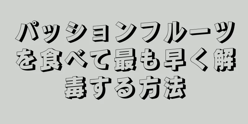 パッションフルーツを食べて最も早く解毒する方法