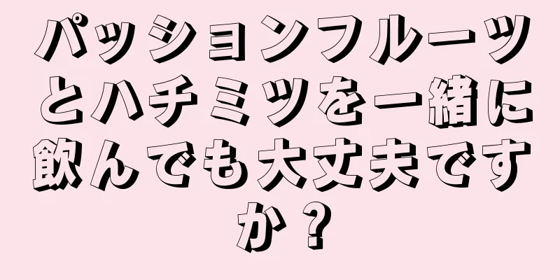 パッションフルーツとハチミツを一緒に飲んでも大丈夫ですか？