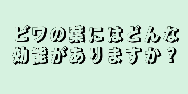 ビワの葉にはどんな効能がありますか？