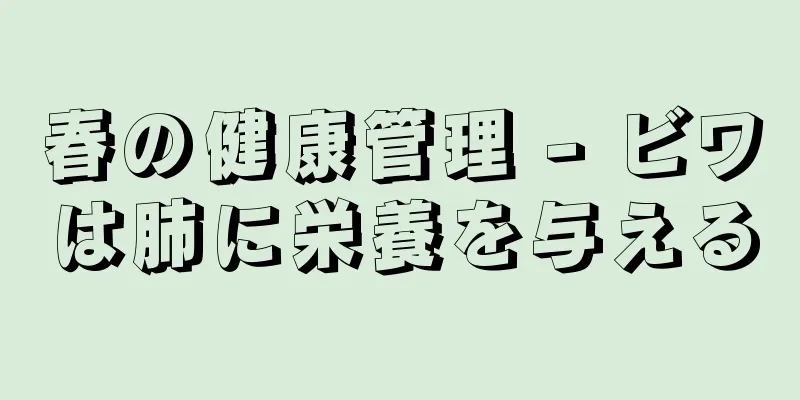 春の健康管理 - ビワは肺に栄養を与える