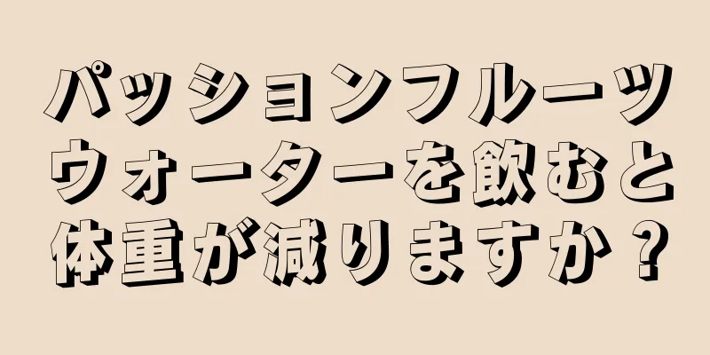 パッションフルーツウォーターを飲むと体重が減りますか？