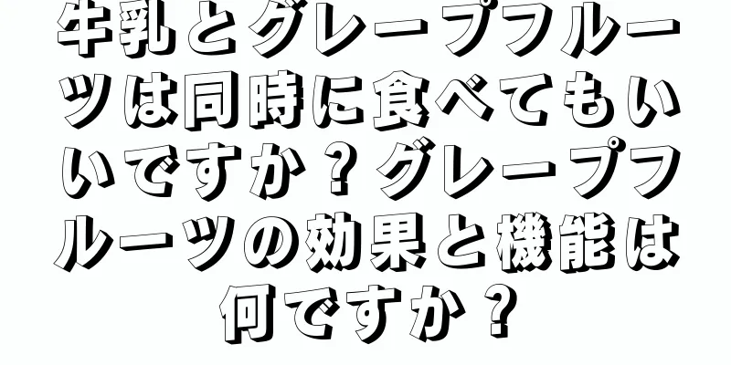 牛乳とグレープフルーツは同時に食べてもいいですか？グレープフルーツの効果と機能は何ですか？