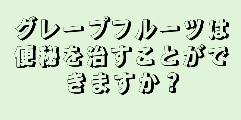 グレープフルーツは便秘を治すことができますか？