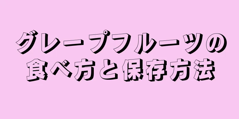 グレープフルーツの食べ方と保存方法