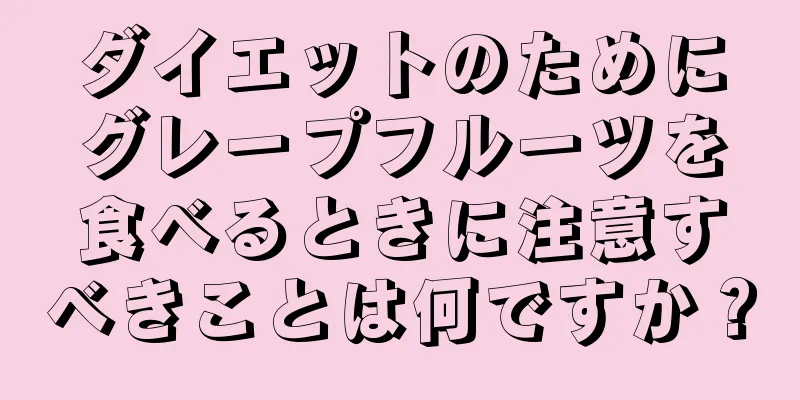 ダイエットのためにグレープフルーツを食べるときに注意すべきことは何ですか？