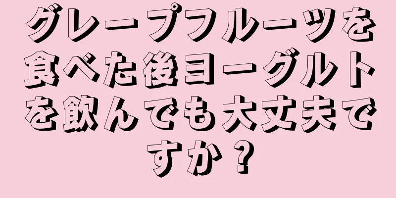 グレープフルーツを食べた後ヨーグルトを飲んでも大丈夫ですか？