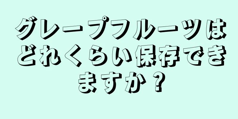 グレープフルーツはどれくらい保存できますか？