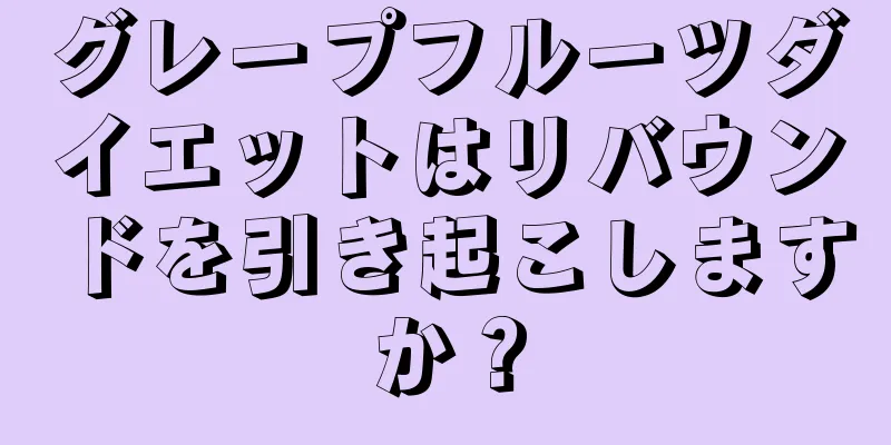 グレープフルーツダイエットはリバウンドを引き起こしますか？