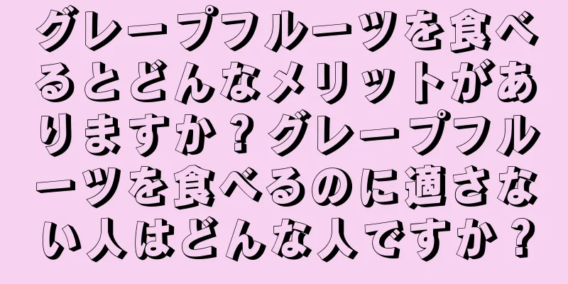 グレープフルーツを食べるとどんなメリットがありますか？グレープフルーツを食べるのに適さない人はどんな人ですか？