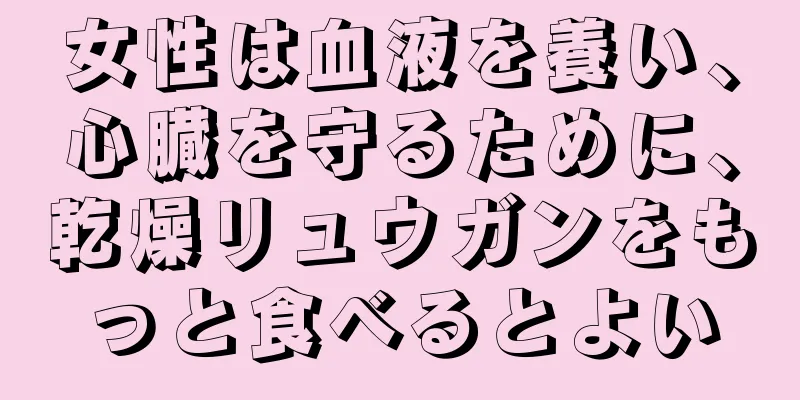 女性は血液を養い、心臓を守るために、乾燥リュウガンをもっと食べるとよい