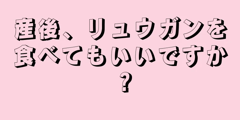 産後、リュウガンを食べてもいいですか？