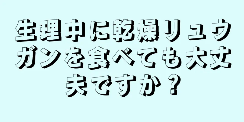 生理中に乾燥リュウガンを食べても大丈夫ですか？