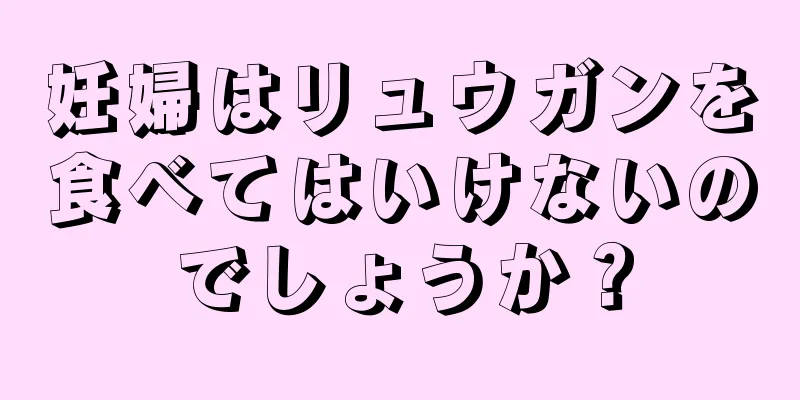 妊婦はリュウガンを食べてはいけないのでしょうか？