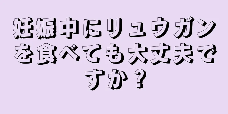 妊娠中にリュウガンを食べても大丈夫ですか？