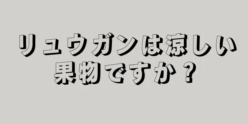 リュウガンは涼しい果物ですか？