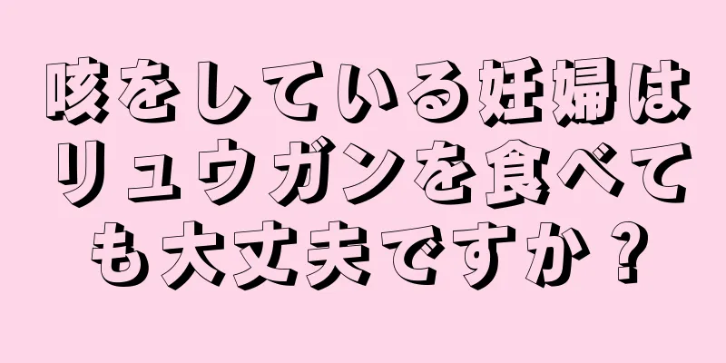 咳をしている妊婦はリュウガンを食べても大丈夫ですか？