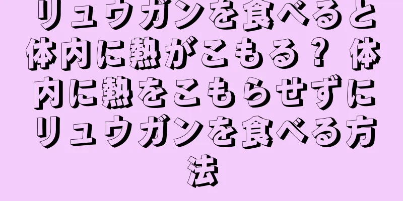 リュウガンを食べると体内に熱がこもる？ 体内に熱をこもらせずにリュウガンを食べる方法