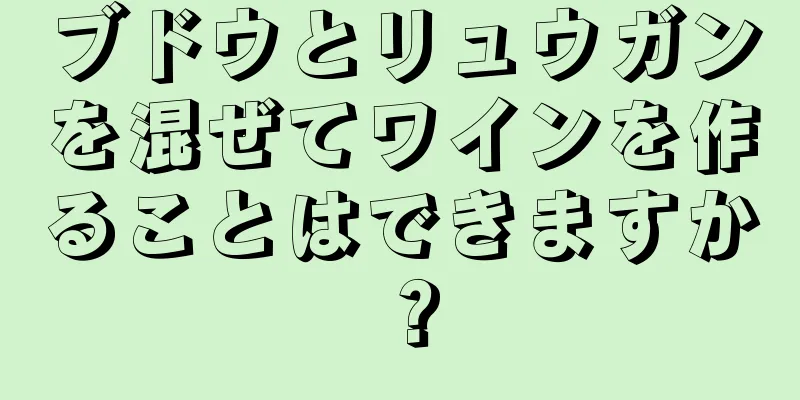 ブドウとリュウガンを混ぜてワインを作ることはできますか？