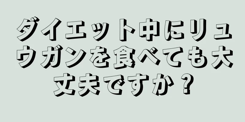 ダイエット中にリュウガンを食べても大丈夫ですか？