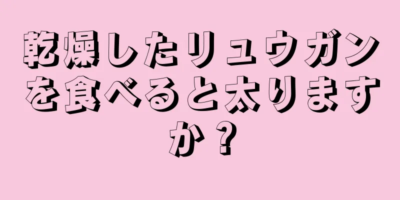 乾燥したリュウガンを食べると太りますか？