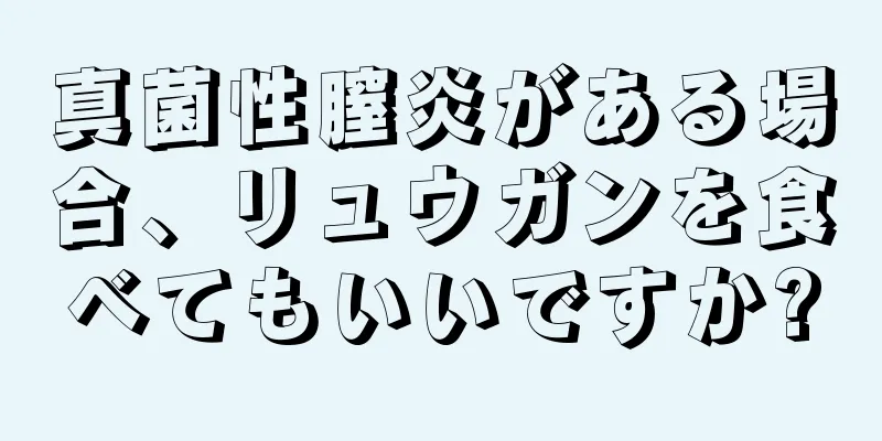 真菌性膣炎がある場合、リュウガンを食べてもいいですか?