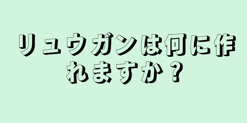 リュウガンは何に作れますか？