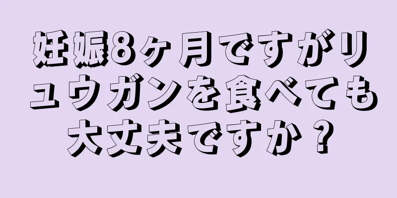 妊娠8ヶ月ですがリュウガンを食べても大丈夫ですか？