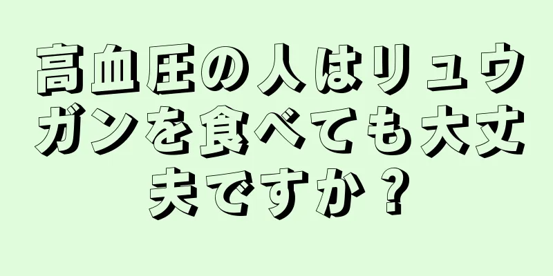 高血圧の人はリュウガンを食べても大丈夫ですか？