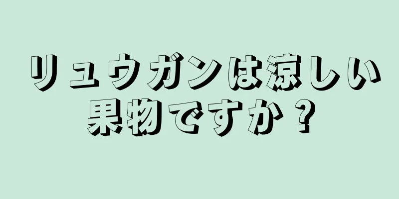 リュウガンは涼しい果物ですか？