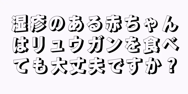 湿疹のある赤ちゃんはリュウガンを食べても大丈夫ですか？