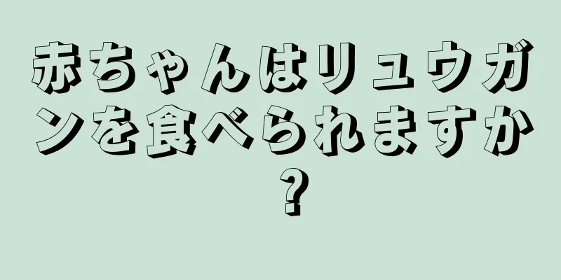 赤ちゃんはリュウガンを食べられますか？