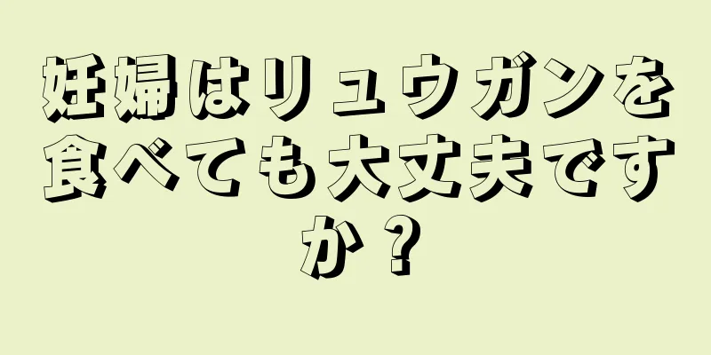 妊婦はリュウガンを食べても大丈夫ですか？