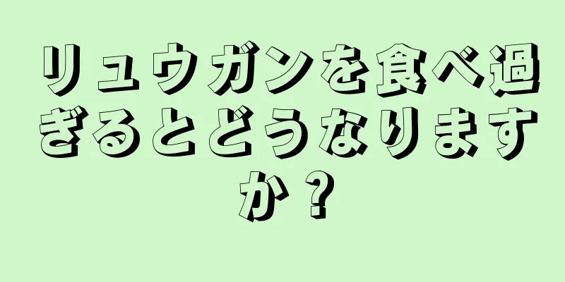 リュウガンを食べ過ぎるとどうなりますか？