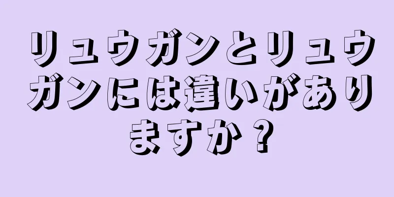 リュウガンとリュウガンには違いがありますか？