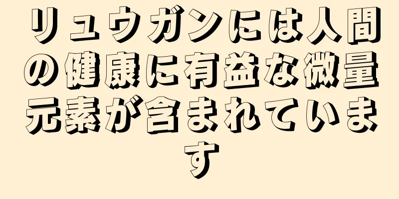 リュウガンには人間の健康に有益な微量元素が含まれています