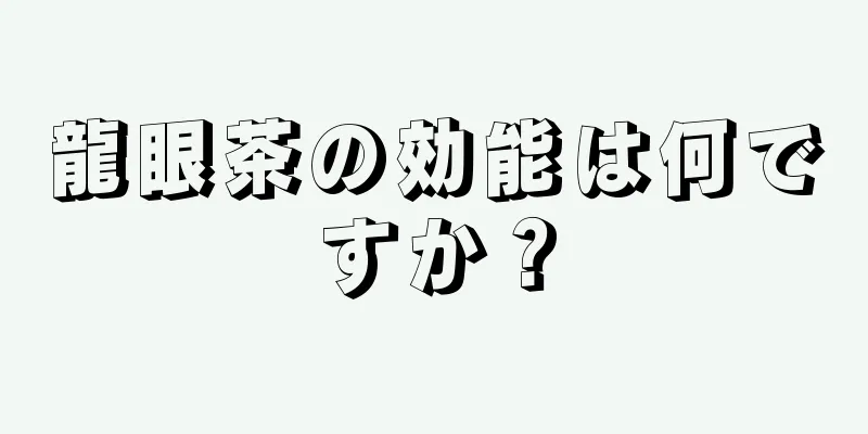 龍眼茶の効能は何ですか？