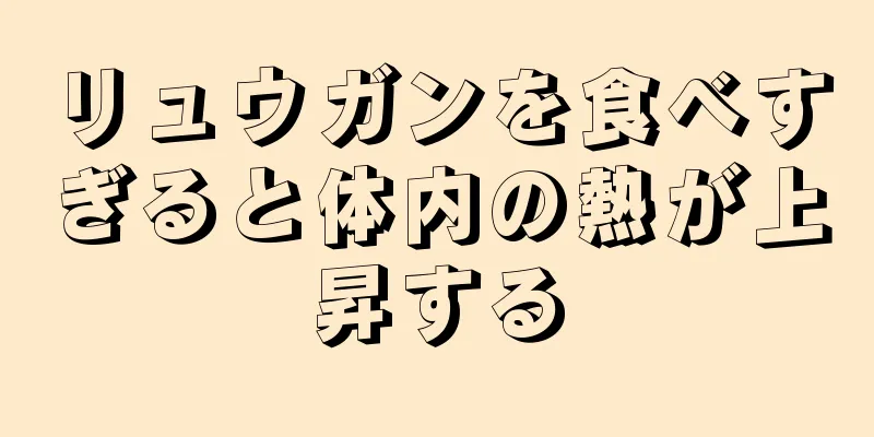 リュウガンを食べすぎると体内の熱が上昇する