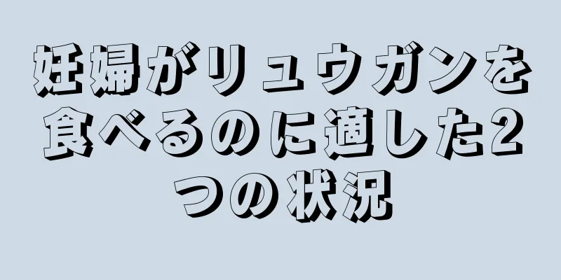 妊婦がリュウガンを食べるのに適した2つの状況