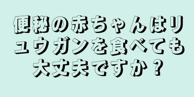 便秘の赤ちゃんはリュウガンを食べても大丈夫ですか？